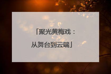 聚光黄梅戏：从舞台到云端