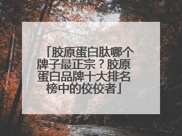 胶原蛋白肽哪个牌子最正宗？胶原蛋白品牌十大排名榜中的佼佼者