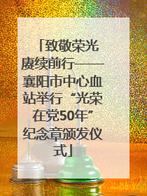 致敬荣光 赓续前行——襄阳市中心血站举行“光荣在党50年”纪念章颁发仪式