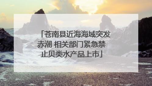 苍南县近海海域突发赤潮 相关部门紧急禁止贝类水产品上市