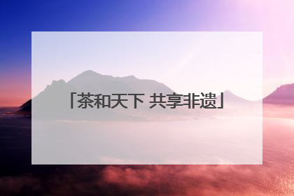 茶和天下 共享非遗