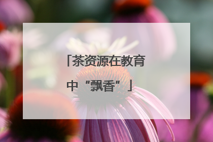 茶资源在教育中“飘香”