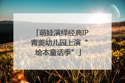 萌娃演绎经典IP 青菱幼儿园上演“绘本童话季”