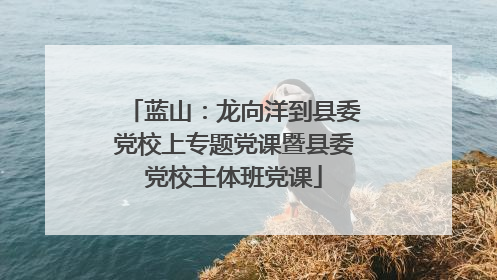 蓝山：龙向洋到县委党校上专题党课暨县委党校主体班党课