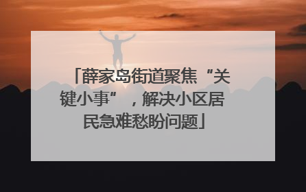 薛家岛街道聚焦“关键小事”，解决小区居民急难愁盼问题