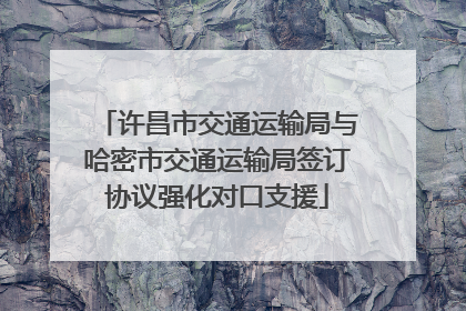 许昌市交通运输局与哈密市交通运输局签订协议强化对口支援