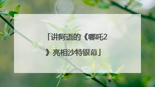 讲阿语的《哪吒2》亮相沙特银幕