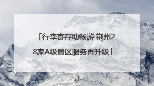 行李寄存助畅游 荆州28家A级景区服务再升级