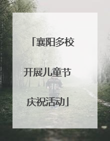 襄阳多校开展儿童节庆祝活动