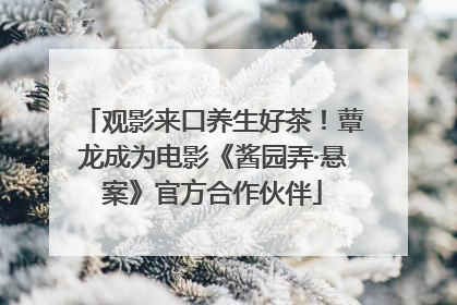 观影来口养生好茶！蕈龙成为电影《酱园弄·悬案》官方合作伙伴