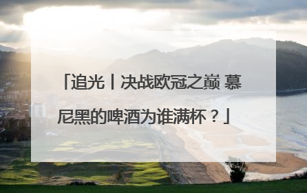 追光丨决战欧冠之巅 慕尼黑的啤酒为谁满杯？