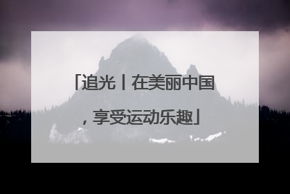 追光丨在美丽中国，享受运动乐趣