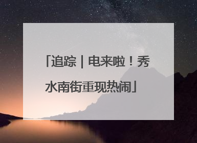 追踪｜电来啦！秀水南街重现热闹