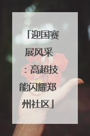 迎国赛 展风采：高超技能闪耀郑州社区