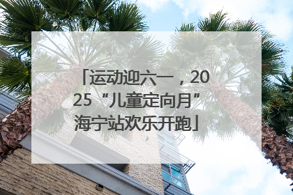 运动迎六一，2025“儿童定向月”海宁站欢乐开跑