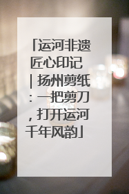 运河非遗 匠心印记｜扬州剪纸：一把剪刀，打开运河千年风韵