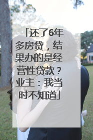 还了6年多房贷，结果办的是经营性贷款？业主：我当时不知道