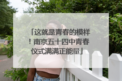 这就是青春的模样！南京五十四中青春仪式满满正能量
