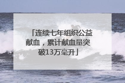连续七年组织公益献血，累计献血量突破13万毫升