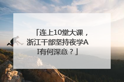 连上10堂大课，浙江干部坚持夜学AI有何深意？