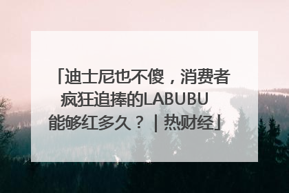 迪士尼也不傻，消费者疯狂追捧的LABUBU能够红多久？｜热财经
