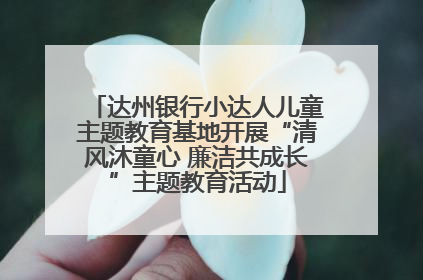 达州银行小达人儿童主题教育基地开展“清风沐童心 廉洁共成长”主题教育活动