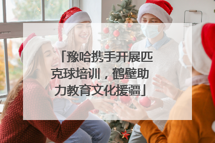 豫哈携手开展匹克球培训，鹤壁助力教育文化援疆