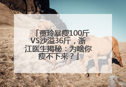 贾玲暴瘦100斤VS沙溢36斤，浙江医生揭秘：为啥你瘦不下来？