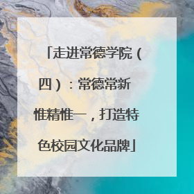 走进常德学院（四）：常德常新 惟精惟一，打造特色校园文化品牌