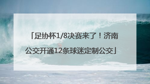 足协杯1/8决赛来了！济南公交开通12条球迷定制公交