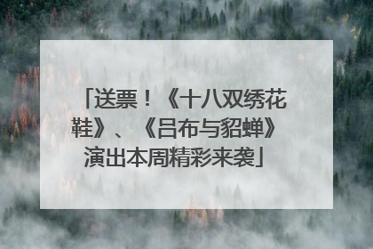 送票！《十八双绣花鞋》、《吕布与貂蝉》演出本周精彩来袭
