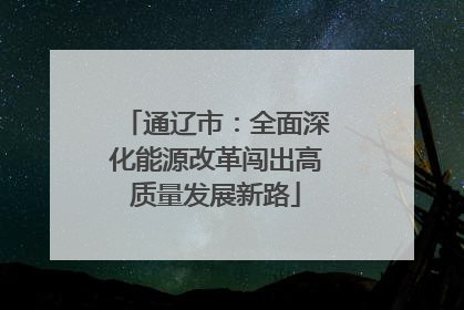 通辽市：全面深化能源改革闯出高质量发展新路