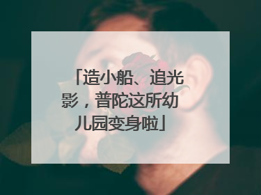 造小船、追光影，普陀这所幼儿园变身啦