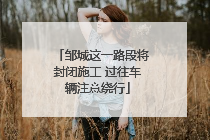 邹城这一路段将封闭施工 过往车辆注意绕行
