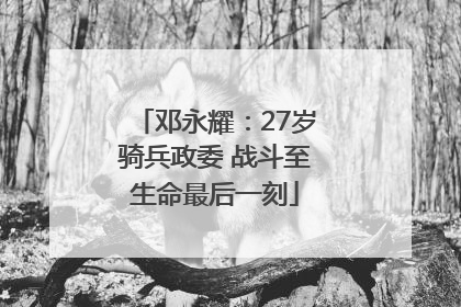 邓永耀：27岁骑兵政委 战斗至生命最后一刻