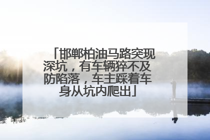 邯郸柏油马路突现深坑，有车辆猝不及防陷落，车主踩着车身从坑内爬出