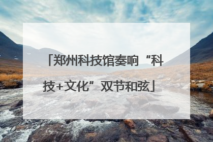 郑州科技馆奏响“科技+文化”双节和弦