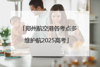 郑州航空港各考点多维护航2025高考
