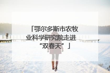 鄂尔多斯市农牧业科学研究院走进“双春天”
