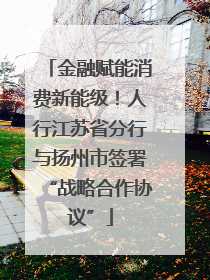 金融赋能消费新能级！人行江苏省分行与扬州市签署“战略合作协议”