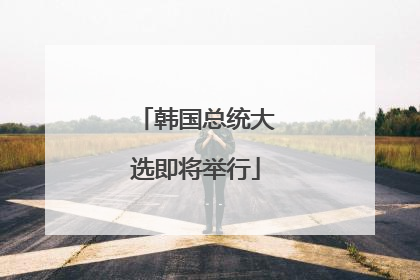 韩国总统大选即将举行