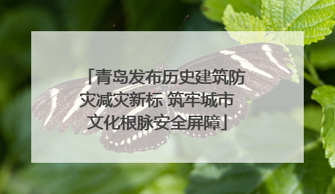 青岛发布历史建筑防灾减灾新标 筑牢城市文化根脉安全屏障