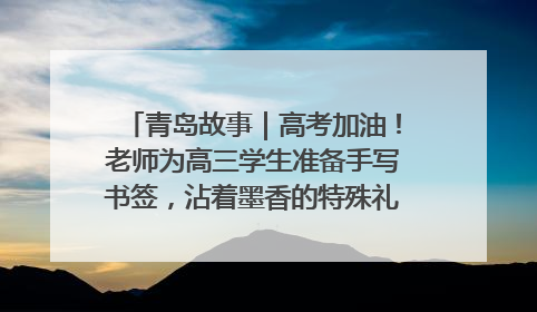 青岛故事｜高考加油！老师为高三学生准备手写书签，沾着墨香的特殊礼物有满满的祝福