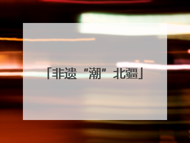非遗“潮”北疆