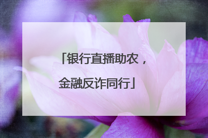 银行直播助农，金融反诈同行