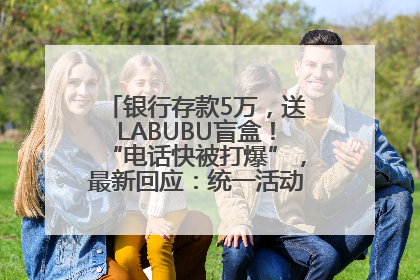 银行存款5万，送LABUBU盲盒！“电话快被打爆”，最新回应：统一活动，进货渠道不清楚
