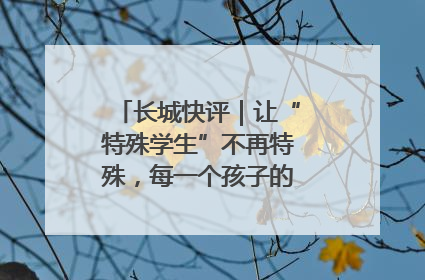 长城快评｜让“特殊学生”不再特殊，每一个孩子的梦想都同样伟大