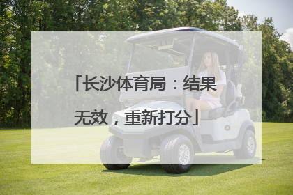 长沙体育局：结果无效，重新打分