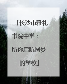 长沙市雅礼书院中学：一所你启航圆梦的学校