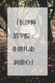 长沙师范学院：非遗扎染润童心